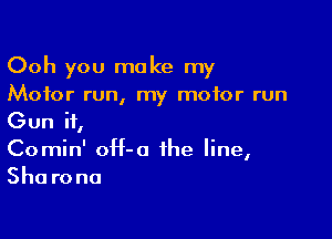 Ooh you make my
Motor run, my motor run

Gun ii,
Comin' oH-o the line,
She rona