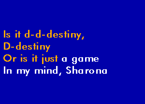 Is it d-d-desiiny,
D-desfiny

Or is if just a game
In my mind, She rona