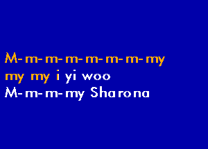 M- m- m- m- m- m- m- my

my my i yi woo
M- m- m- my Sha rona