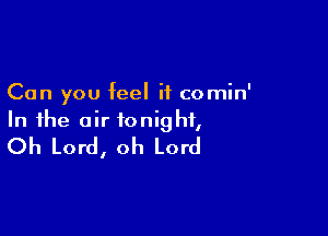 Can you feel it comin'

In the air tonight,
Oh Lord, oh Lord