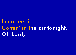 I can feel if

Comin' in the air tonight,

Oh Lord,