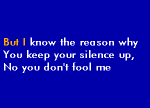 But I know ihe reason why

You keep your silence up,
No you don't fool me