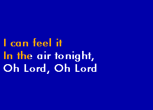 I can feel it

In the air tonight,
Oh Lord, Oh Lord