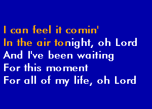 I can feel it comin'
In the air tonight, oh Lord

And I've been waiting
For this moment
For a of my life, oh Lord