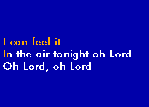 I can feel it

In the air tonight oh Lord
Oh Lord, oh Lord