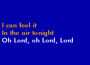 I can feel it

In the air tonight
Oh Lord, oh Lord, Lord