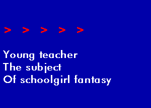 Young teacher

The subied
Of schoolgirl fanfa sy
