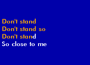 Don't stand
Don't stand so

Don't stand
50 close to me