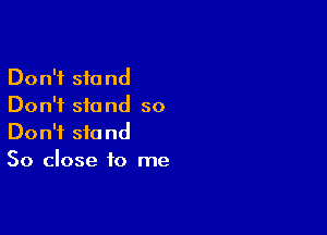 Don't stand
Don't stand so

Don't stand
50 close to me