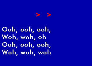 Ooh, ooh, ooh,

Woh, woh, oh
Ooh, ooh, ooh,
Woh, woh, woh