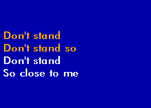 Don't stand
Don't stand so

Don't stand
50 close to me