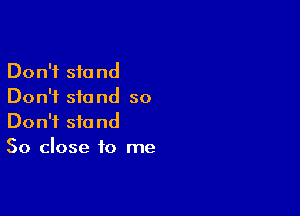 Don't stand
Don't stand so

Don't stand
50 close to me