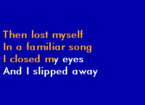 Then lost myseht
In a fa milior song

I closed my eyes
And I slipped away