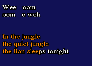 TWee 00m
00m oweh

In the jungle
the quiet jungle
the lion sleeps tonight