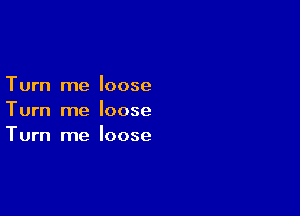 Turn me loose
Turn me loose

Turn me loose