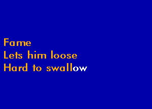 Fa me

Leis him loose
Hard to swallow