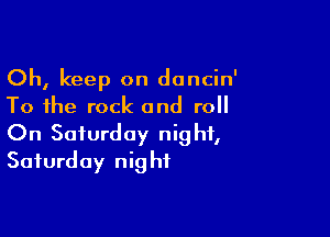 Oh, keep on dancin'
To the rock and roll

On Saturday night,
Saturday night