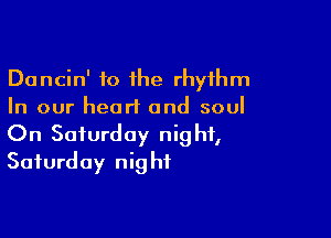 Dancin' to the rhythm
In our heart and soul

On Saturday night,
Saturday night