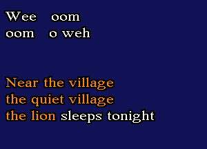 TWee 00m
00m oweh

Near the village
the quiet village
the lion sleeps tonight