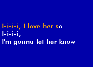 -i- i- i llove her so

I'rg mgonno let her know