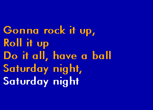 Gonna rock it up,
Roll it up

Do if all, have a ball
Saturday night,
Saturday night