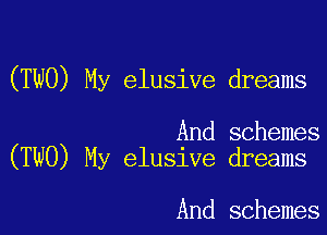 (TWO) My elusive dreams

And schemes
(TWO) My elusive dreams

And schemes