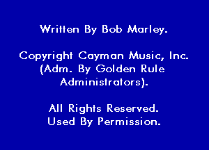 Written By Bob Marley.

Copyright Cayman Music, Inc.
(Adm. By Golden Rule
Administrators).

All Rights Reserved.
Used By Permission.