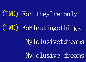 (TWO) For they re only

(TWO) FoFleetingethings

Mylelusivetdreams

My elusive dreams
