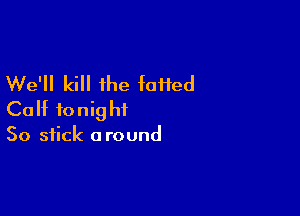 We'll kill the faiied

Calf fonig ht

So stick a round