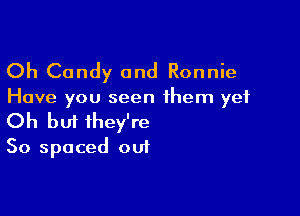 Oh Candy and Ronnie

Have you seen them yet

Oh bui they're

50 spaced out