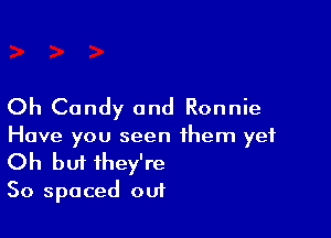 Oh Candy and Ronnie

Have you seen them yet
Oh but they're

50 spaced out