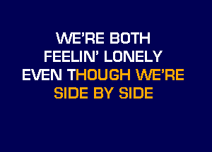 WERE BOTH
FEELIM LONELY
EVEN THOUGH WERE
SIDE BY SIDE