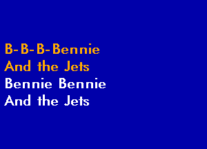 B- B- B- Bennie
And the Jets

Bennie Bennie

And the Jets