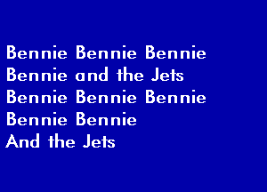 Bennie Bennie Bennie
Bennie and the Jets

Bennie Bennie Bennie
Bennie Bennie

And the Jets