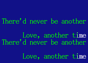 There d never be another

Love, another time
There d never be another

Love, another time