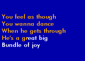 You feel as 1hough
You wanna dance

When he gets through
He's a great big
Bundle of joy