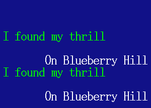 I found my thrill

0n Blueberry Hill
I found my thrill

0n Blueberry Hill