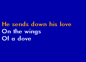 He sends down his love

On the wings
Of a dove