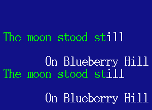 The moon stood still

0n Blueberry Hill
The moon stood still

0n Blueberry Hill