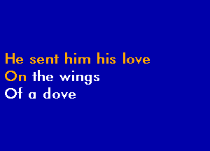 He sent him his love

On the wings
Of a dove