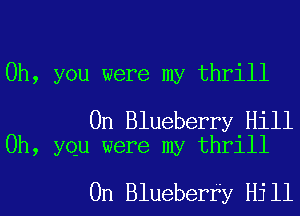 Oh, you were my thrill

0n Blueberry Hill
0h, yqu were my thrill

0n Blueberry Hill