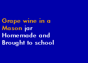 Grape wine in a
Mason iar

Homemade and
Broug hi to school