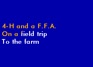 4-H and a F.F.A.

On a field trip
To the farm