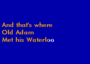 And that's where
Old Adam

Mei his W0 terloo