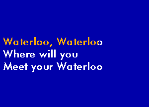 Waterloo, Waterloo

Where will you
Meet your Waterloo