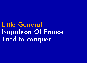 LiHle General

Napoleon Of France
Tried to conquer