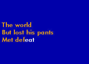 The world

But lost his pants
Mei defeat