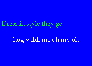 Dress in style they go

hog wild, me 011 my oh