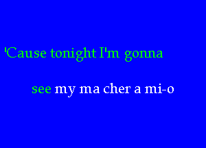 'Cause tonight I'm gonna

see my ma Cher a mi-o