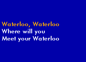 Waterloo, Waterloo

Where will you
Meet your Waterloo